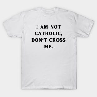 I am not catholic, don't cross me T-Shirt